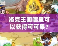 洛克王國(guó)哪里可以獲得可可果？探索最佳獲取途徑，輕松擁有！