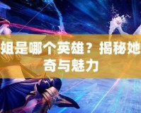 好運(yùn)姐是哪個(gè)英雄？揭秘她的傳奇與魅力