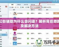 幻影輔助為什么會閃退？解析背后原因及解決方法