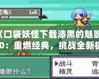 《口袋妖怪下載漆黑的魅影5.0：重燃經(jīng)典，挑戰(zhàn)全新極限》