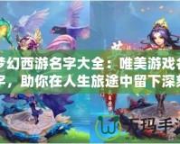 夢幻西游名字大全：唯美游戲名字，助你在人生旅途中留下深刻印象
