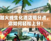 穿越火線生化酒店茍分點，教你如何輕松上分！
