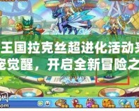 洛克王國拉克絲超進化活動來襲，神寵覺醒，開啟全新冒險之旅！