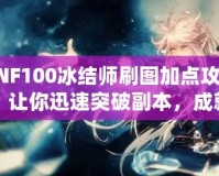 DNF100冰結(jié)師刷圖加點攻略，讓你迅速突破副本，成就冰雪之王！