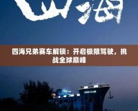 四海兄弟賽車解鎖：開啟極限駕駛，挑戰(zhàn)全球巔峰