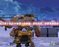 《保衛(wèi)蘿卜挑戰(zhàn)30金蘿卜攻略圖：輕松闖關(guān)，獲取豐厚獎(jiǎng)勵(lì)！》
