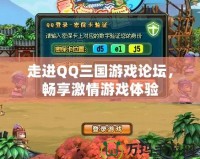 走進(jìn)QQ三國(guó)游戲論壇，暢享激情游戲體驗(yàn)