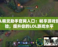 LOL精靈助手官網入口：暢享游戲新體驗，提升你的LOL游戲水平