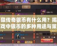 軒轅傳奇銀幣有什么用？揭秘游戲中銀幣的多種用途與策略