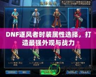 DNF逐風者時裝屬性選擇，打造最強外觀與戰(zhàn)力