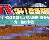 PSP超級機器人大戰(zhàn)A攻略-提升戰(zhàn)力，輕松制霸！
