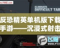 反恐精英單機(jī)版下載手游——沉浸式射擊體驗(yàn)，暢享無窮樂趣