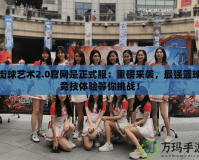 街球藝術(shù)2.0官網(wǎng)是正式服：重磅來(lái)襲，最強(qiáng)籃球競(jìng)技體驗(yàn)等你挑戰(zhàn)！