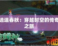 逍遙春秋：穿越時(shí)空的傳奇之旅