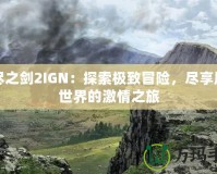 無(wú)盡之劍2IGN：探索極致冒險(xiǎn)，盡享魔幻世界的激情之旅