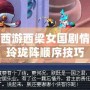 夢(mèng)幻西游西梁女國劇情七竅玲瓏陣順序技巧