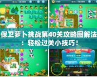 保衛(wèi)蘿卜挑戰(zhàn)第40關(guān)攻略圖解法：輕松過關(guān)小技巧！