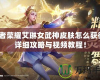 王者榮耀艾琳女武神皮膚怎么獲得？詳細(xì)攻略與視頻教程！