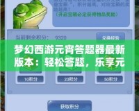 夢幻西游元宵答題器最新版本：輕松答題，樂享元宵佳節(jié)！