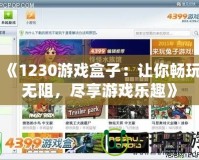 《1230游戲盒子：讓你暢玩無阻，盡享游戲樂趣》