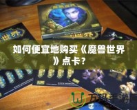如何便宜地購買《魔獸世界》點卡？