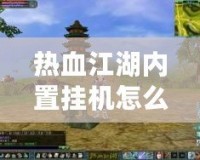熱血江湖內(nèi)置掛機(jī)怎么用？讓你輕松升職打怪，游戲更輕松！