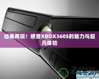 經(jīng)典再現(xiàn)！感受XBOX360S的魅力與超凡體驗(yàn)