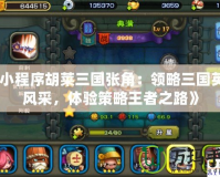 《小程序胡萊三國張角：領(lǐng)略三國英豪風(fēng)采，體驗(yàn)策略王者之路》