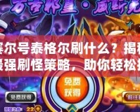 賽爾號(hào)泰格爾刷什么？揭秘最強(qiáng)刷怪策略，助你輕松提升實(shí)力！