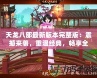 天龍八部最新版本完整版：震撼來(lái)襲，重溫經(jīng)典，暢享全新江湖