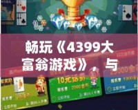 暢玩《4399大富翁游戲》，與朋友一起輕松賺大錢！