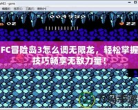 FC冒險島3怎么調無限龍，輕松掌握技巧暢享無敵力量！