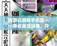西游記游戲手機版——帶你重溫經典，開啟全新冒險