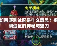 夢(mèng)幻西游測試區(qū)是什么意思？揭秘測試區(qū)的神秘與魅力