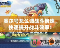 賽爾號(hào)怎么調(diào)戰(zhàn)斗倍速，快速提升戰(zhàn)斗效率！