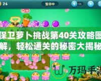 保衛(wèi)蘿卜挑戰(zhàn)第40關(guān)攻略圖解，輕松通關(guān)的秘密大揭秘！
