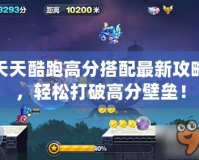 天天酷跑高分搭配最新攻略，輕松打破高分壁壘！