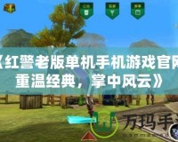 《紅警老版單機手機游戲官網(wǎng)：重溫經(jīng)典，掌中風云》