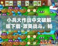 小兵大作戰(zhàn)中文破解版下載-激爽戰(zhàn)斗，暢享無限樂趣！