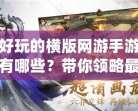 好玩的橫版網(wǎng)游手游有哪些？帶你領(lǐng)略最刺激的游戲世界！