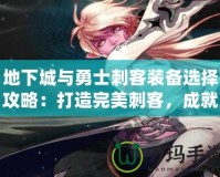 地下城與勇士刺客裝備選擇攻略：打造完美刺客，成就你的戰(zhàn)斗之巔
