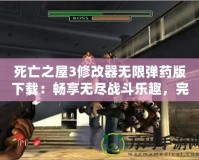 死亡之屋3修改器無限彈藥版下載：暢享無盡戰(zhàn)斗樂趣，完美提升游戲體驗！