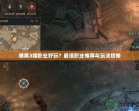 暗黑3啥職業(yè)好玩？最強職業(yè)推薦與玩法攻略