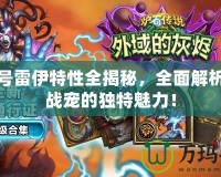 賽爾號雷伊特性全揭秘，全面解析強力戰(zhàn)寵的獨特魅力！