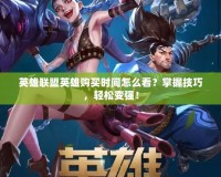 英雄聯(lián)盟英雄購買時間怎么看？掌握技巧，輕松變強！