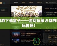 網(wǎng)游下載盒子——游戲玩家必備的暢玩神器！