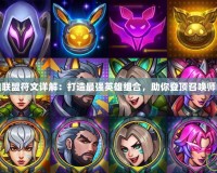英雄聯(lián)盟符文詳解：打造最強英雄組合，助你登頂召喚師峽谷