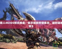 《怪物獵人4G3DS格式網(wǎng)盤：暢享極致狩獵體驗(yàn)，隨時(shí)隨地挑戰(zhàn)怪物》