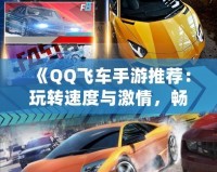 《QQ飛車手游推薦：玩轉(zhuǎn)速度與激情，暢享極速駕駛》