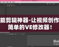 全能剪輯神器-讓視頻創(chuàng)作更簡(jiǎn)單的VE修改器！